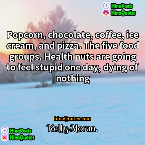 Kelly Moran Quotes | Popcorn, chocolate, coffee, ice cream, and pizza.